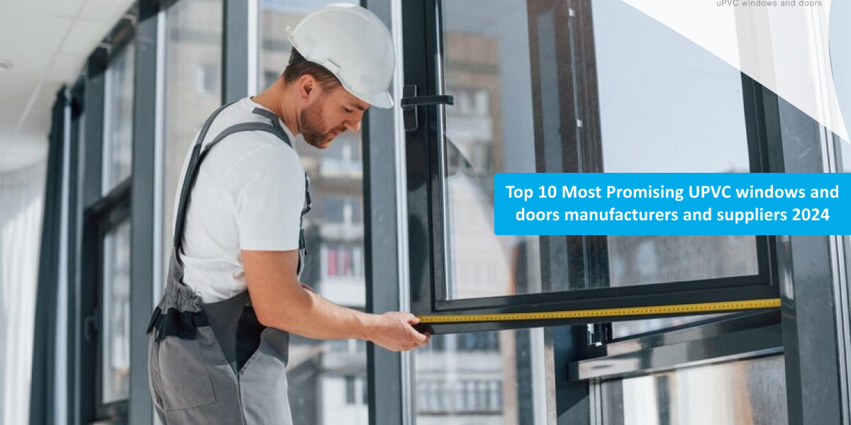 Top 10 Most Promising UPVC windows & doors manufacturers and suppliers 2024